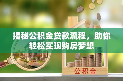 东莞揭秘公积金贷款流程，助你轻松实现购房梦想