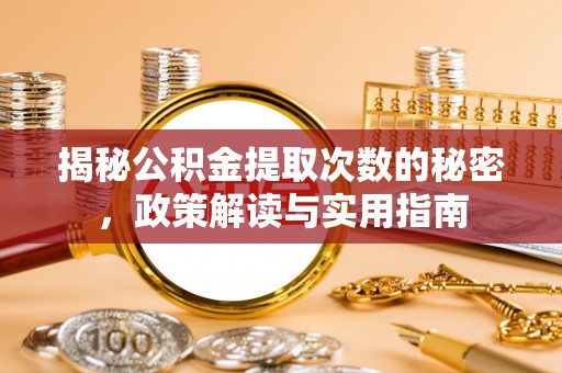 东莞揭秘公积金提取次数的秘密，政策解读与实用指南