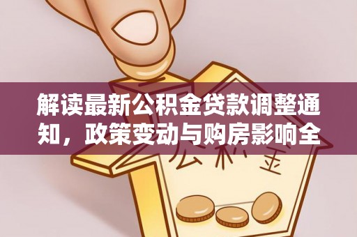 东莞解读最新公积金贷款调整通知，政策变动与购房影响全解析