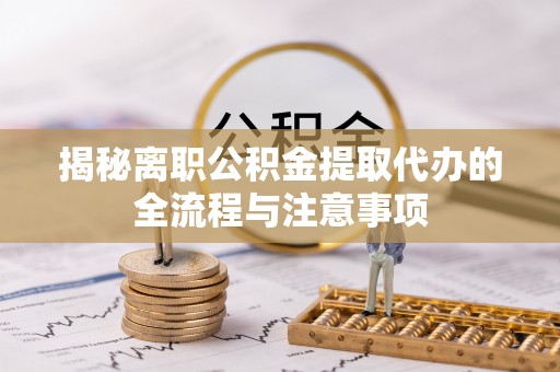 东莞揭秘离职公积金提取代办的全流程与注意事项