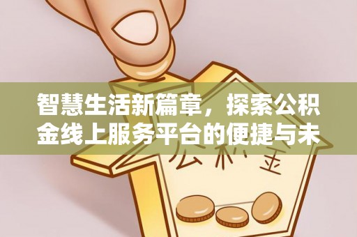 东莞智慧生活新篇章，探索公积金线上服务平台的便捷与未来