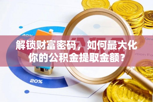 东莞解锁财富密码，如何最大化你的公积金提取金额？