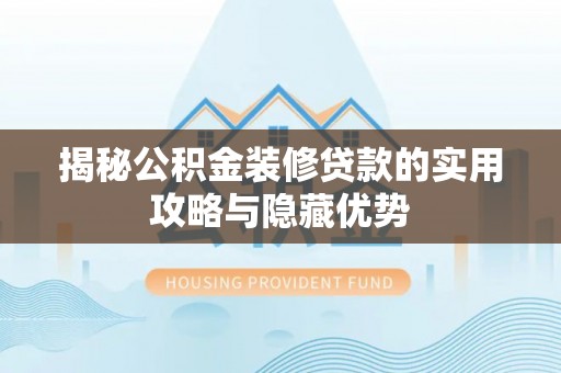 东莞揭秘公积金装修贷款的实用攻略与隐藏优势