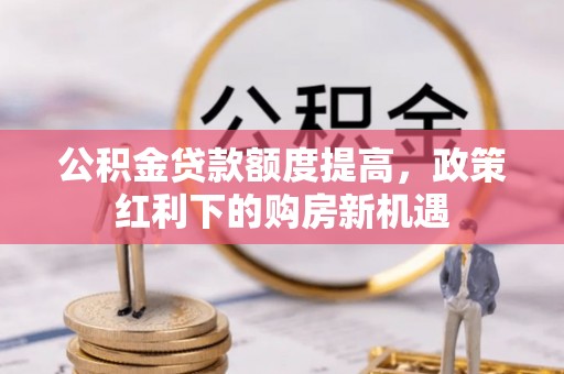 东莞公积金贷款额度提高，政策红利下的购房新机遇