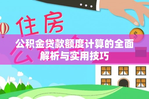 东莞公积金贷款额度计算的全面解析与实用技巧