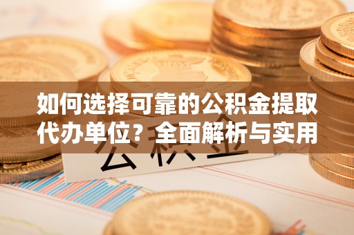 东莞如何选择可靠的公积金提取代办单位？全面解析与实用指南