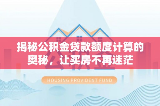 东莞揭秘公积金贷款额度计算的奥秘，让买房不再迷茫