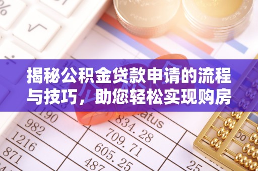 东莞揭秘公积金贷款申请的流程与技巧，助您轻松实现购房梦