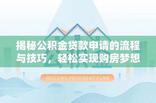 东莞揭秘公积金贷款申请的流程与技巧，轻松实现购房梦想