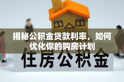 东莞揭秘公积金贷款利率，如何优化你的购房计划