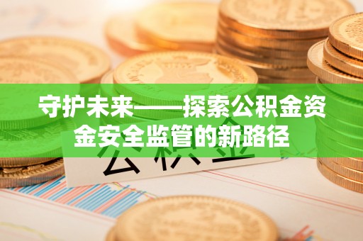 东莞守护未来——探索公积金资金安全监管的新路径