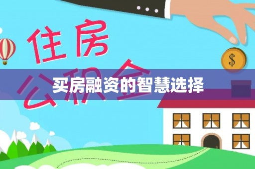 东莞买房融资的智慧选择