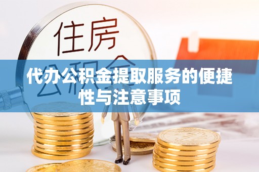 东莞代办公积金提取服务的便捷性与注意事项