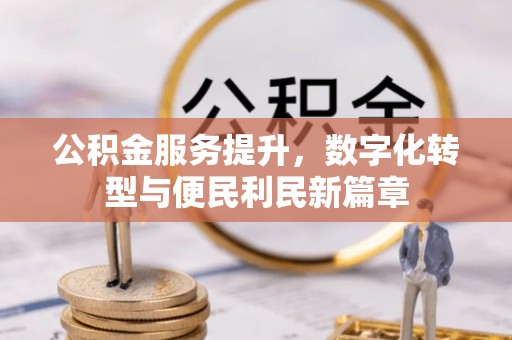 东莞公积金服务提升，数字化转型与便民利民新篇章