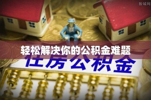 东莞轻松解决你的公积金难题