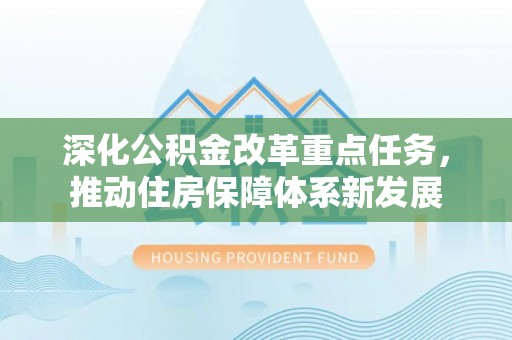 东莞深化公积金改革重点任务，推动住房保障体系新发展