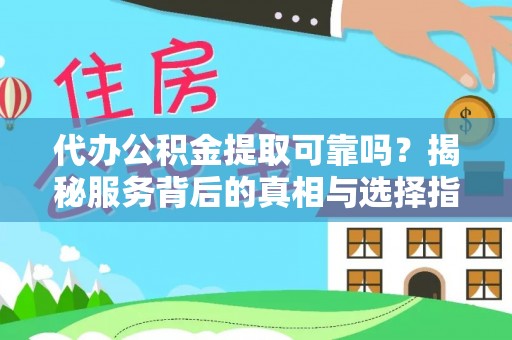 东莞代办公积金提取可靠吗？揭秘服务背后的真相与选择指南