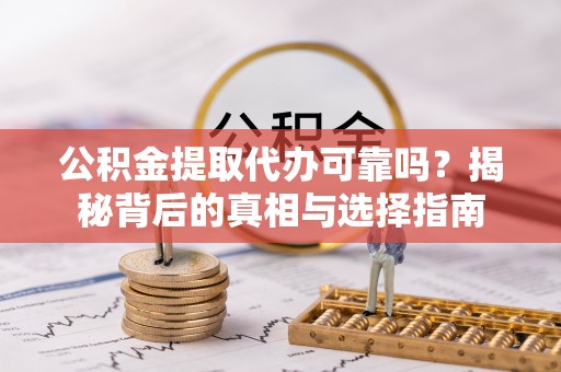 东莞公积金提取代办可靠吗？揭秘背后的真相与选择指南