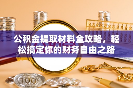 东莞公积金提取材料全攻略，轻松搞定你的财务自由之路