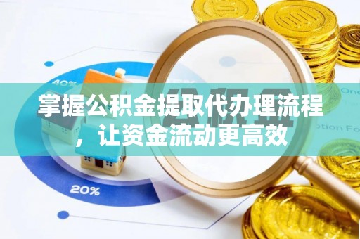 东莞掌握公积金提取代办理流程，让资金流动更高效