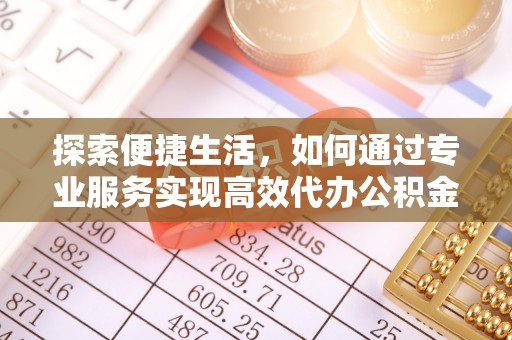 东莞探索便捷生活，如何通过专业服务实现高效代办公积金提取