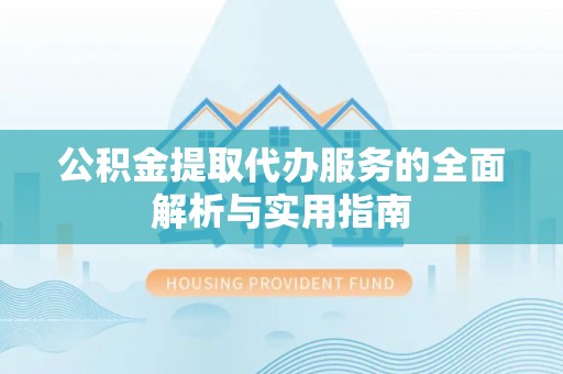 东莞公积金提取代办服务的全面解析与实用指南