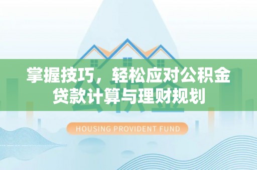 东莞掌握技巧，轻松应对公积金贷款计算与理财规划