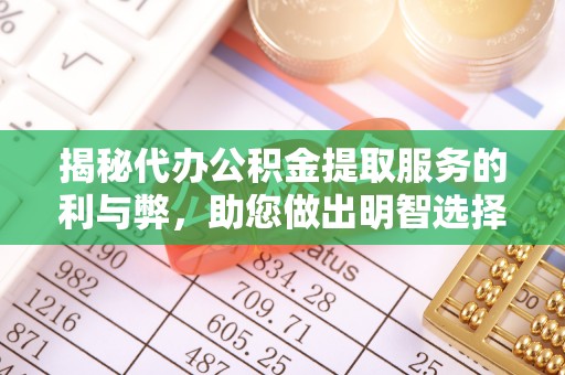 东莞揭秘代办公积金提取服务的利与弊，助您做出明智选择