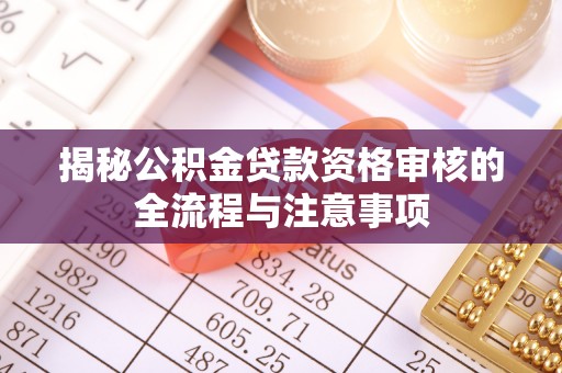 东莞揭秘公积金贷款资格审核的全流程与注意事项