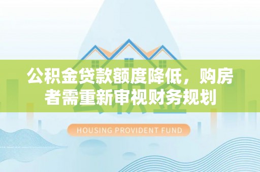 东莞公积金贷款额度降低，购房者需重新审视财务规划