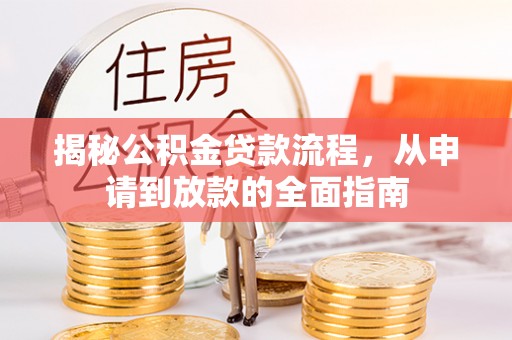 东莞揭秘公积金贷款流程，从申请到放款的全面指南
