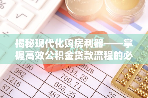 东莞揭秘现代化购房利器——掌握高效公积金贷款流程的必备指南