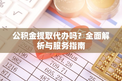东莞公积金提取代办吗？全面解析与服务指南