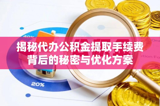 东莞揭秘代办公积金提取手续费背后的秘密与优化方案