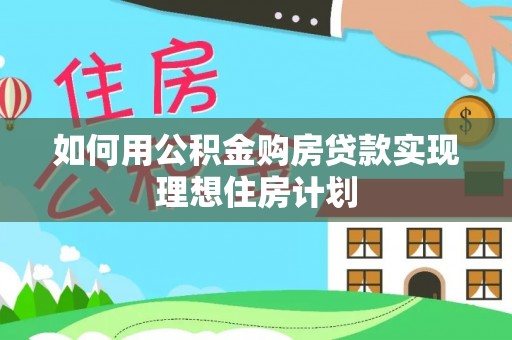 东莞如何用公积金购房贷款实现理想住房计划