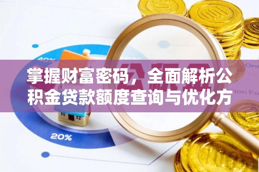 东莞掌握财富密码，全面解析公积金贷款额度查询与优化方案