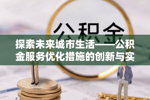 东莞探索未来城市生活——公积金服务优化措施的创新与实践