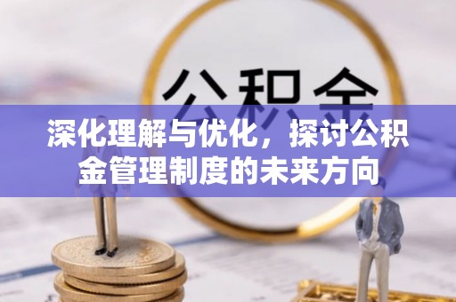 东莞深化理解与优化，探讨公积金管理制度的未来方向