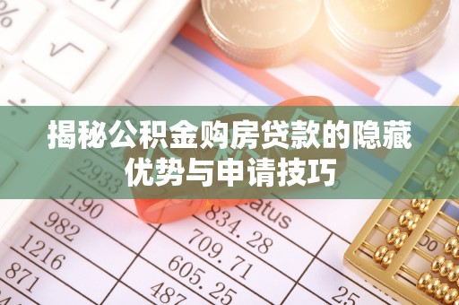 东莞揭秘公积金购房贷款的隐藏优势与申请技巧