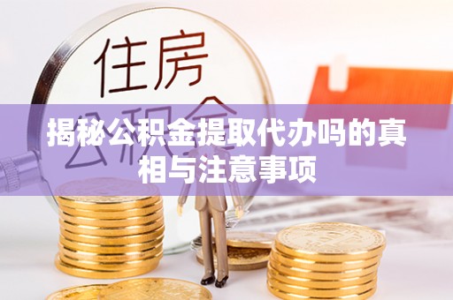 东莞揭秘公积金提取代办吗的真相与注意事项