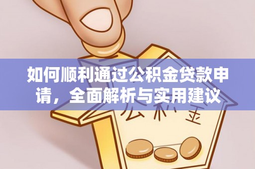 东莞如何顺利通过公积金贷款申请，全面解析与实用建议