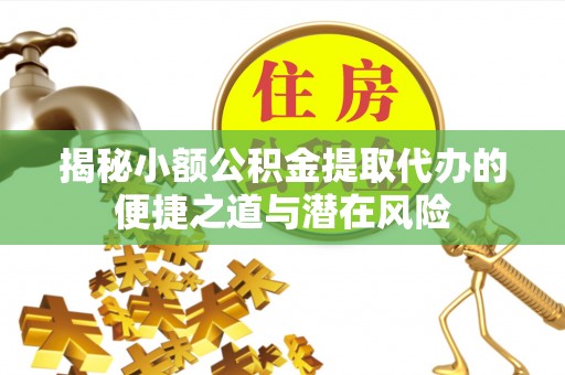 东莞揭秘小额公积金提取代办的便捷之道与潜在风险