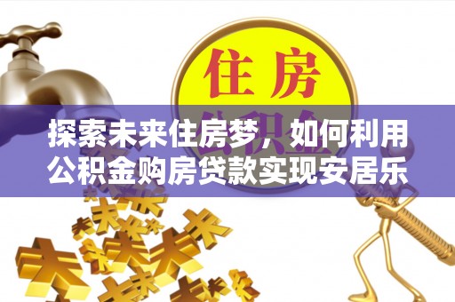 东莞探索未来住房梦，如何利用公积金购房贷款实现安居乐业
