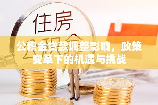 东莞公积金贷款调整影响，政策变革下的机遇与挑战