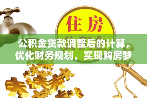 东莞公积金贷款调整后的计算，优化财务规划，实现购房梦想