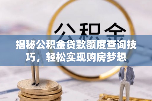 东莞揭秘公积金贷款额度查询技巧，轻松实现购房梦想
