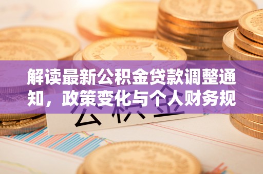 东莞解读最新公积金贷款调整通知，政策变化与个人财务规划的影响
