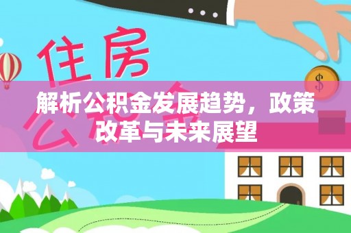 东莞解析公积金发展趋势，政策改革与未来展望