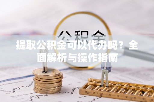 东莞提取公积金可以代办吗？全面解析与操作指南