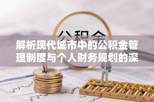 东莞解析现代城市中的公积金管理制度与个人财务规划的深度关联